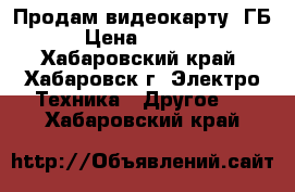 Продам видеокарту 1ГБ › Цена ­ 2 000 - Хабаровский край, Хабаровск г. Электро-Техника » Другое   . Хабаровский край